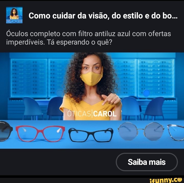 Como cuidar da visão, do estilo e do bo...
Óculos completo com filtro antiluz azul com ofertas imperdíveis. Tá esperando o quê?
CAROL
Saiba mais