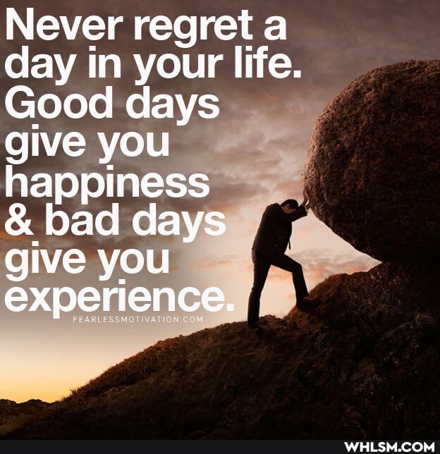 Never regret a day in your life.
Good days give you happiness
& bad days give you experience.