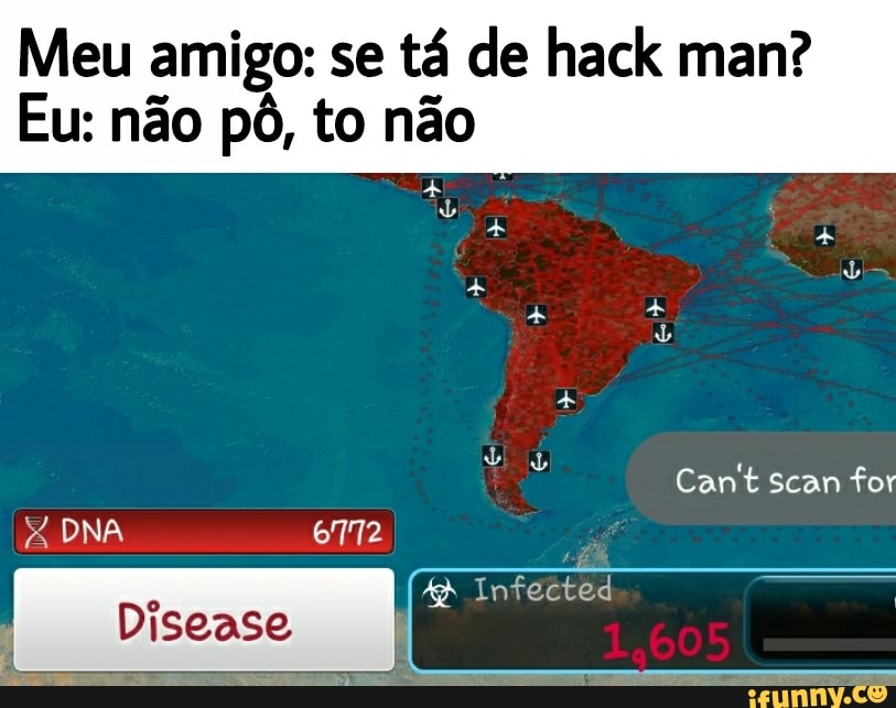 Meu amigo: se tá de hack man?
Eu: não pô, to não
ab=
PR
Cant scan for
DNA
Infected
Disease