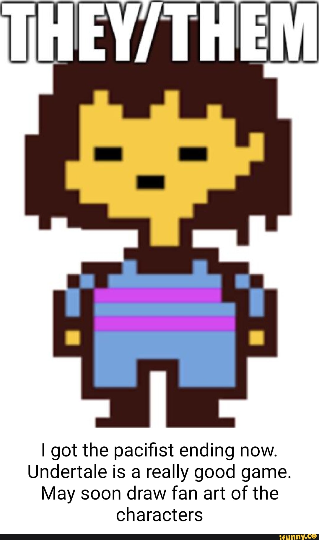 I got the pacifist ending now. Undertale is a really good game. May soon  draw fan art of the characters - iFunny, image size:1080x1829