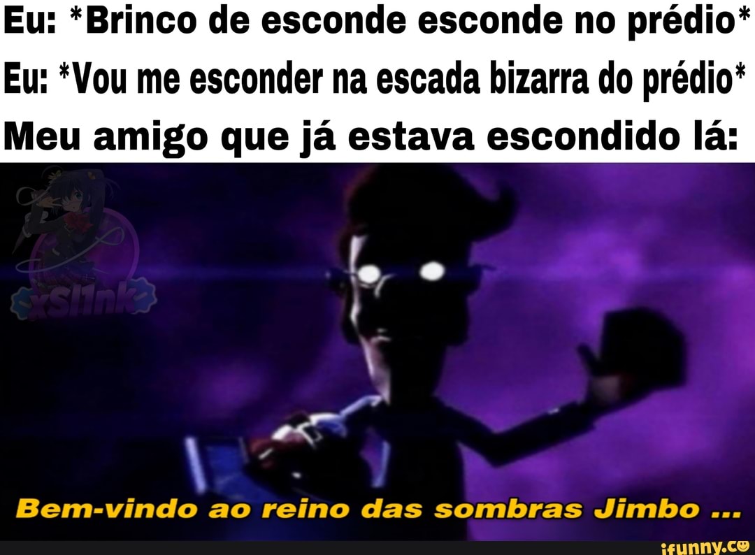 Eu: *Brinco de esconde esconde no prédio*
Eu: *Vou me esconder na escada bizarra do prédio*
Meu amigo que já estava escondido lá:
Bem-vindo ao reino das sombras Jimbo soo