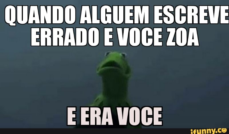 QUANDO ALGUEM ESCREVE
ERRADO E VOCE Z0A
VOCÊ