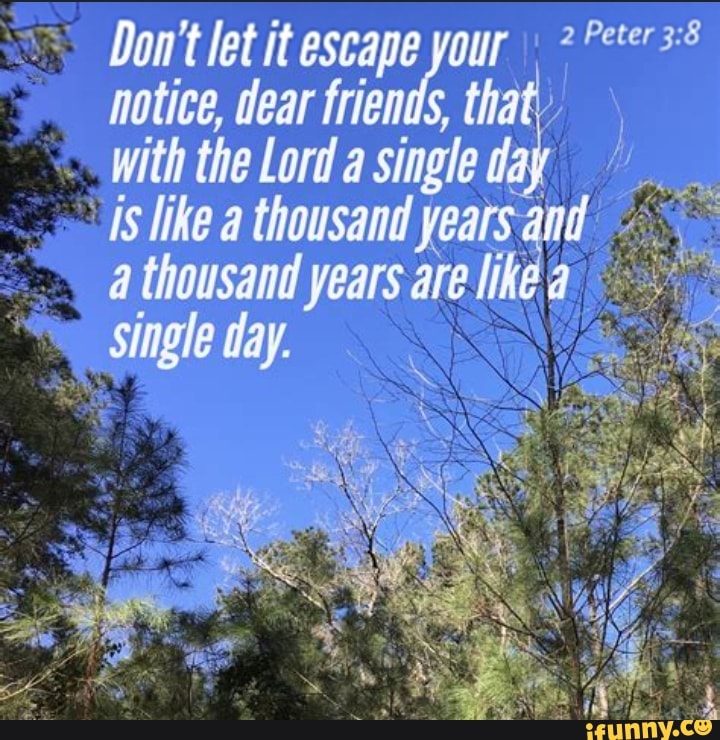 Don't let it escape your notice, dear friends, that that with the Lord