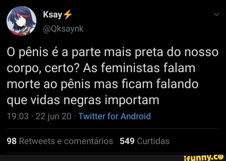 O pênis é a parte mais preta do nosso
corpo, certo? As feministas falam
morte ao pênis mas ficam falando
que vidas negras importam
Twitter for Android
98 Retweets e comentários 549 Curtidas