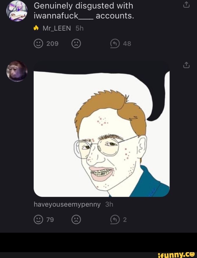 Genuinely disgusted with iwannafuck____ accounts.
Mr_LEEN
haveyouseemypenny -