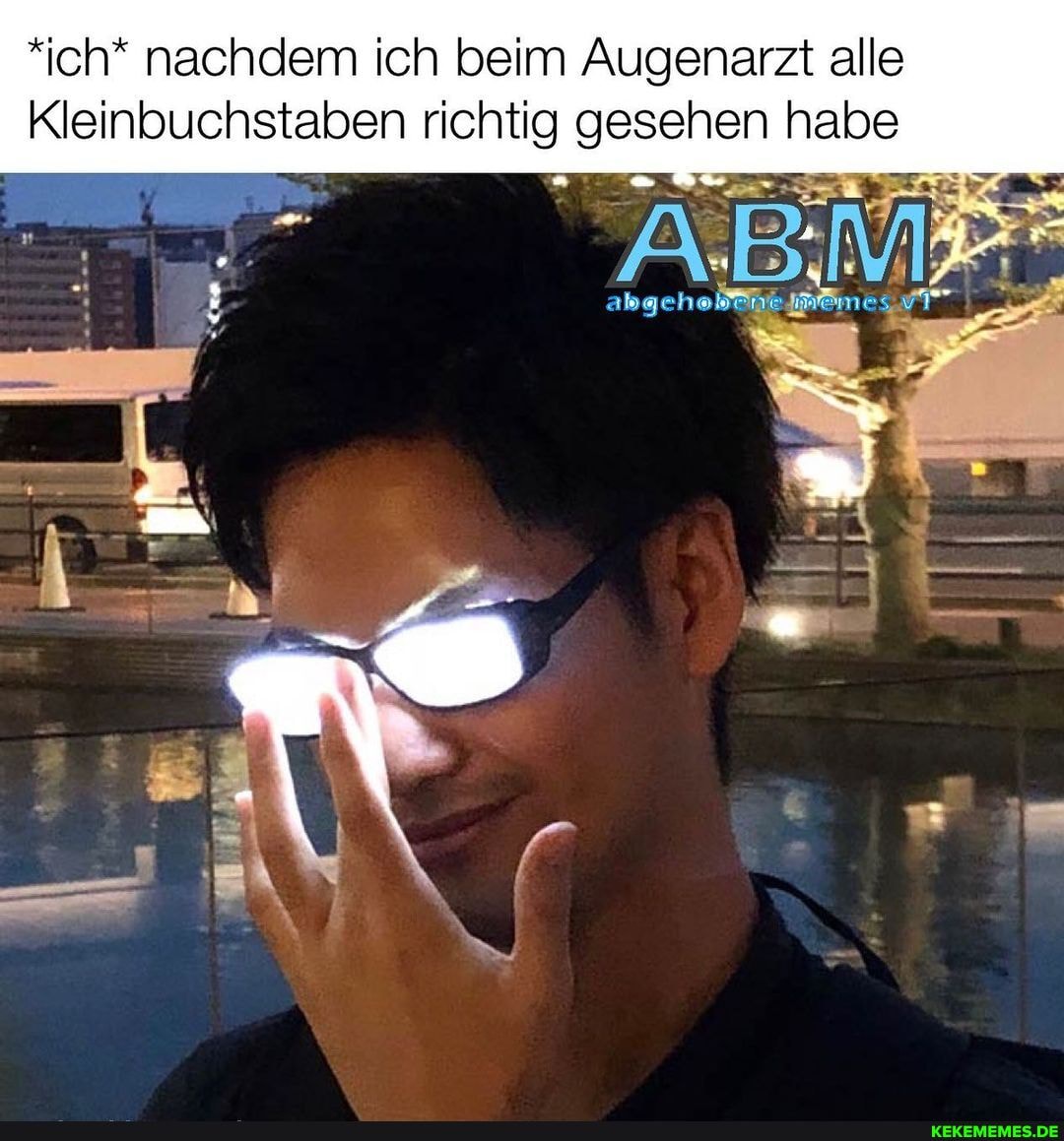 *ich* nachdem ich beim Augenarzt alle
Kleinbuchstaben richtig gesehen habe