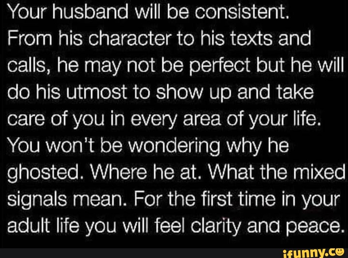 Your husband will be consistent. From his character to his texts and ...