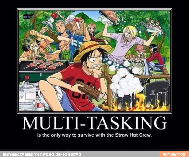 MULTI-
-TASKING
Is the only way to survive with the Straw Hat Crew.