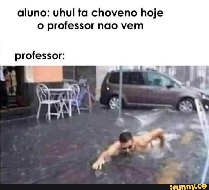 aluno: uhul ta choverio hoje professor nao vem
professor: