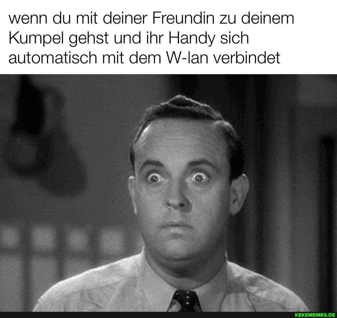 wenn du mit deiner Freundin zu deinem
Kumpel gehst und ihr Handy sich automatisch mit dem W-lan verbindet