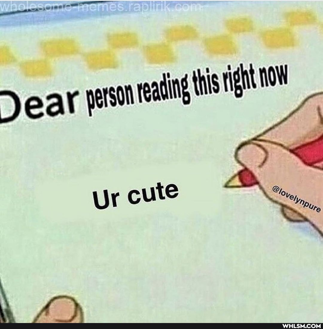 Jear person reaing this right
Ur cute
