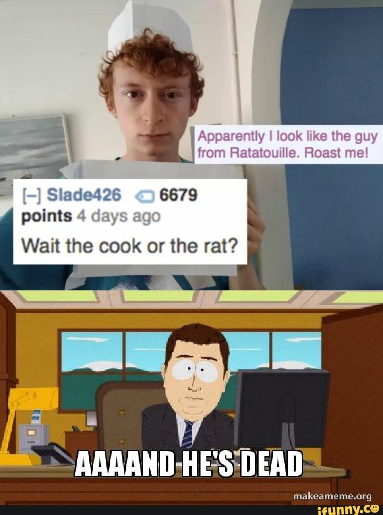 Apparently I look like the guy from Ratatouille. Roast me!
Slade426 6679 points 4 days ag
Wait the cook or the rat?