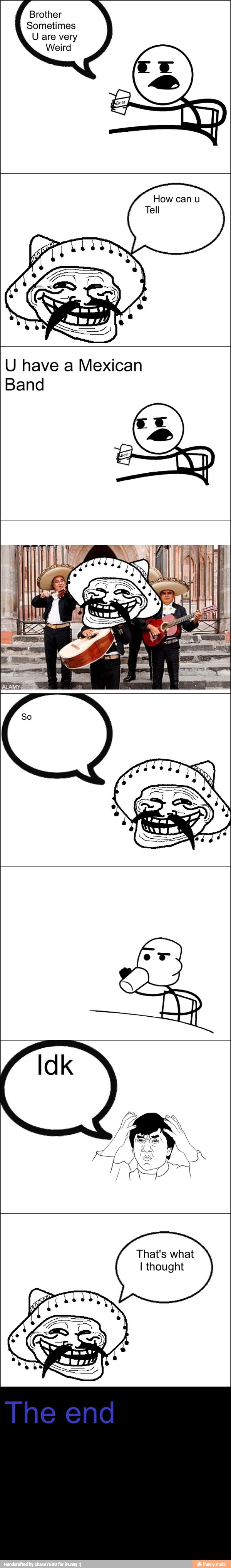 Brother
Sometimes
U are very
U have a Mexican
Band