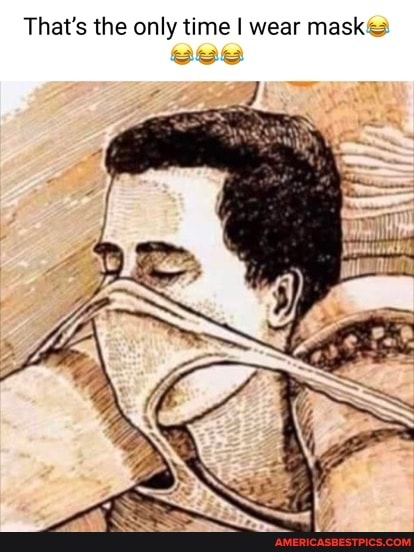 That's the only time I wear mask@