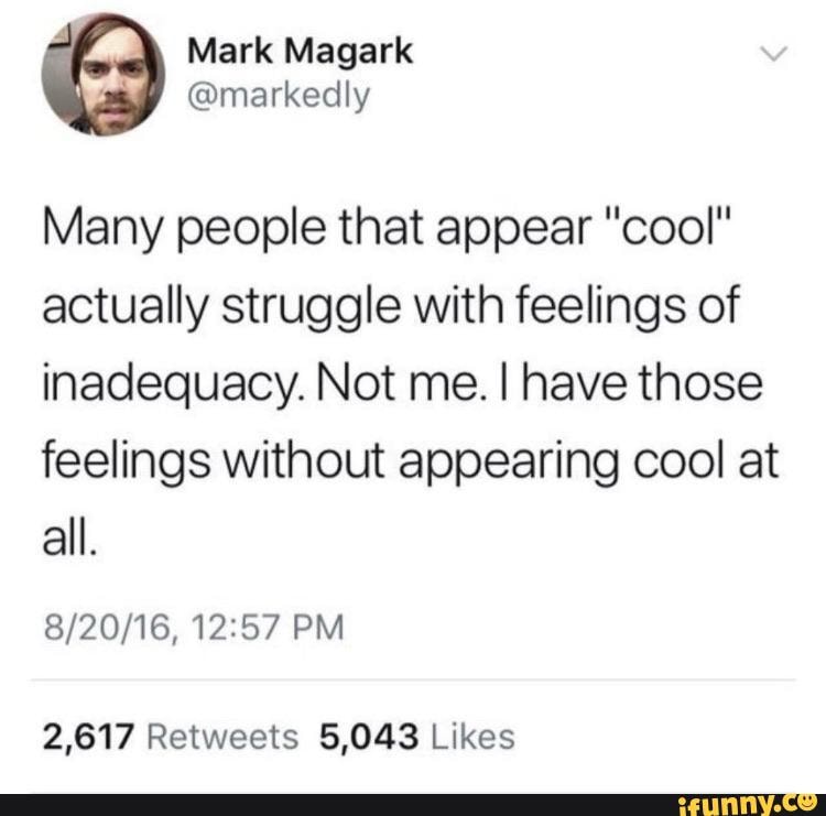 Many people that appear "cool"
actually struggle with feelings of
inadequacy. Not me.I have those
feelings without appearing cool at
all.
2,617 Retweets 5,043 Likes