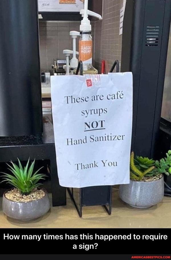 These are fe syrups
NOT
Hand Sanitizer
You
How many times has this happened to require a sign? - How many times has this happened to require a sign?