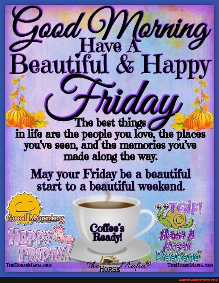 Speed, fotnlng
Beautiful & Happy
best things in life are the people you love, the you've seen, and the memories you've made along the way.
May your Friday be a beautiful start to a beautiful weekend.
f I