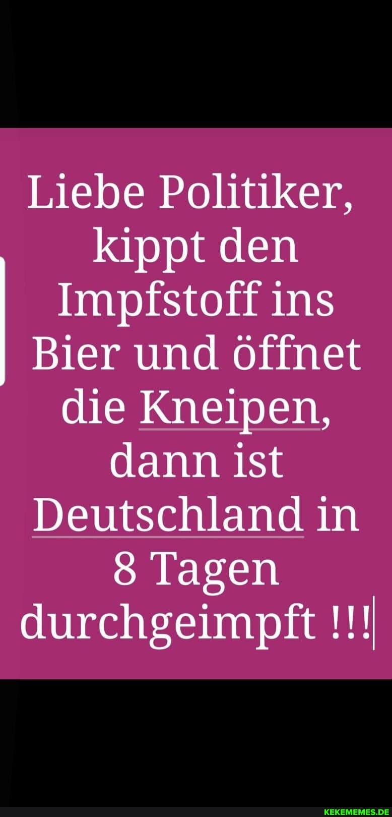 Liebe Politiker, kippt den
Impfstoff ins
Bier und Öffnet die Kneipen, dann ist
Deutschland in
Tagen
durchgeimpft