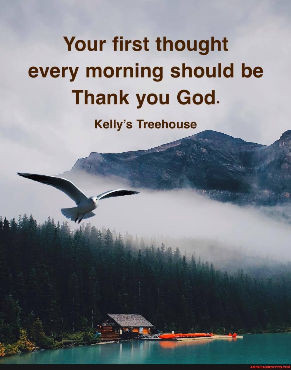 Your first thought every morning should be
Thank you God.
Kelly's Treehou