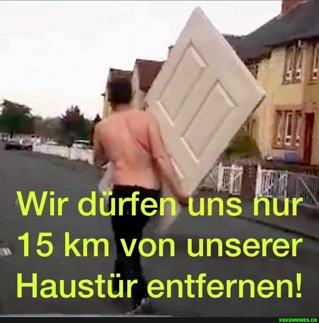 Wir dürfen ns nur
"15 km von unserer
Haustür entfernen!