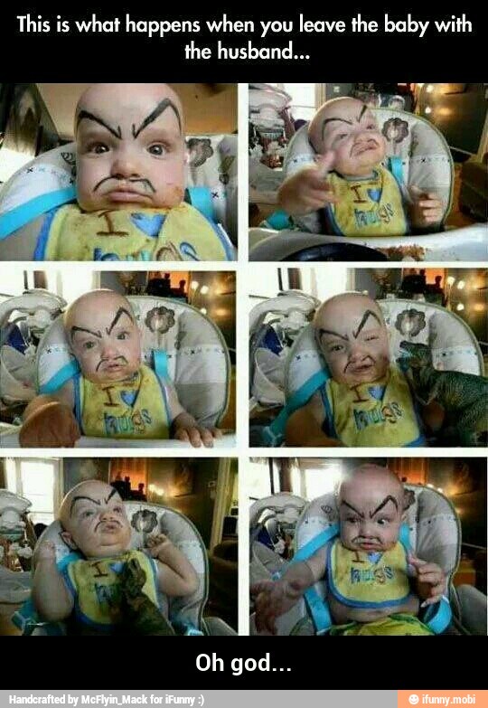 This is what happens when you leave the baby with
the husband... - Oh god...