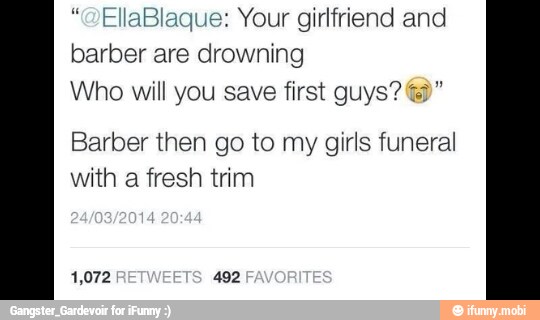 EllaBlaque: Your girlfriend and
barber are drowning
Who will you save first guys? 63"
Barber then go to my girls funeral
with a fresh trim