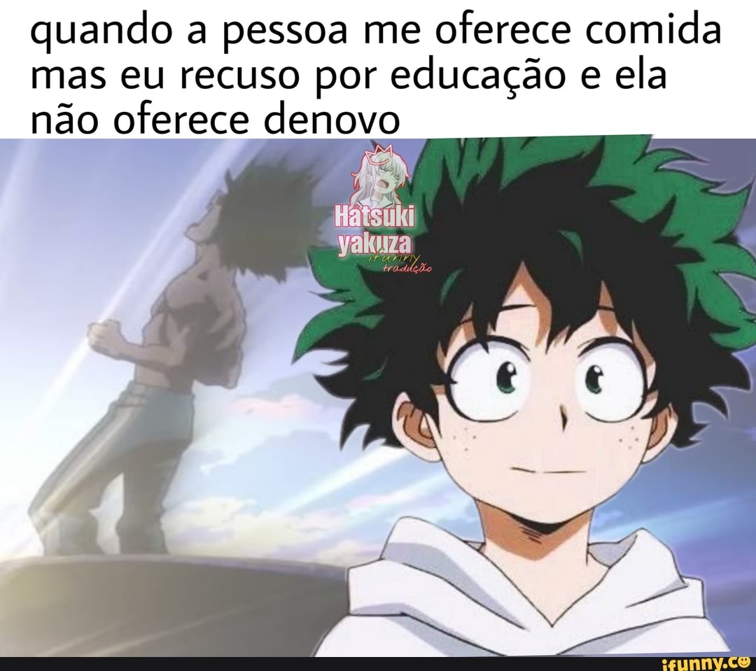 quando a pessoa me
oferece comida
mas eu recuso por educação e
ela
não oferece denovo