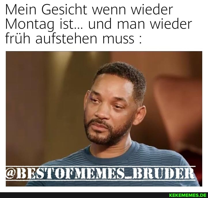 Mein Gesicht wenn wieder
Montag ist... und man wieder früh aufstehen muss :
"BESTOFMEMES_BRUDER