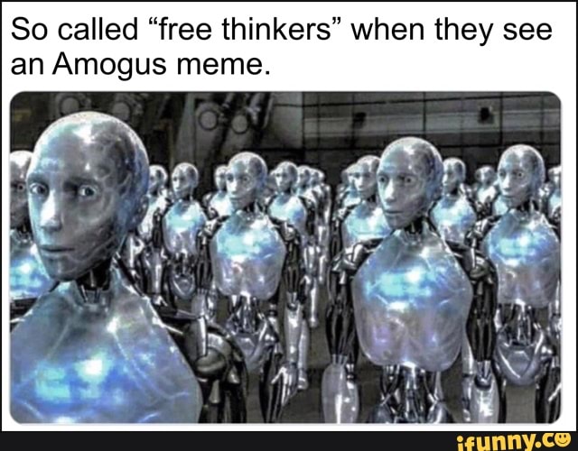 So called "free thinkers" when they see an Amogus meme. - iFunny