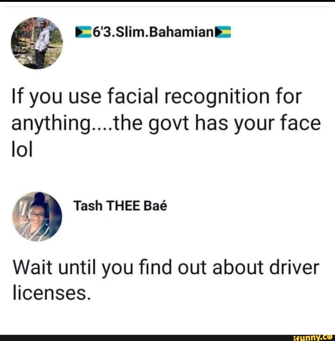 If you use facial recognition for
anything....the govt has your face
IoI
Wait until you find out about driver
Hcenses.