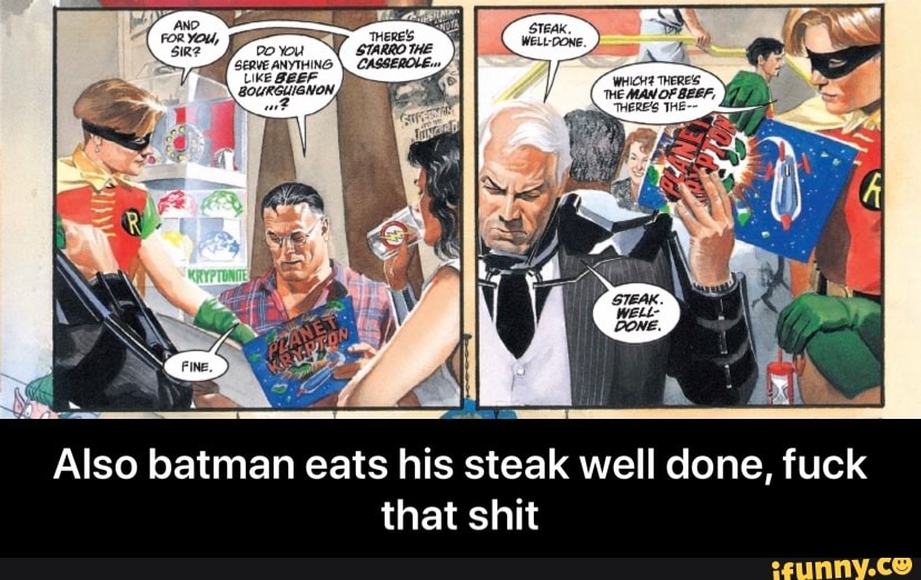 Also batman eats his steak well done, fuck
that shit - Also batman eats his steak well done, fuck that shit