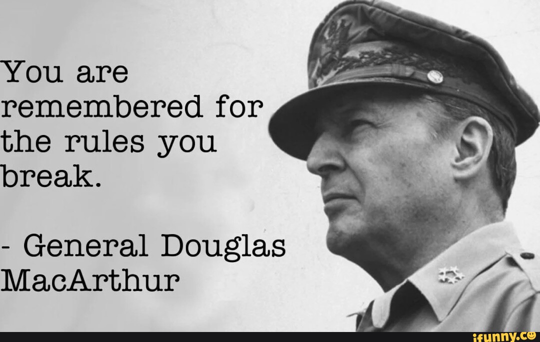 You Are Remembered For The Rules You Break. - General Douglas Macarthur 