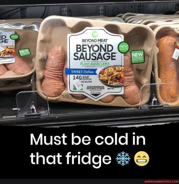 SAUSAGE
Must be cold in that fridge