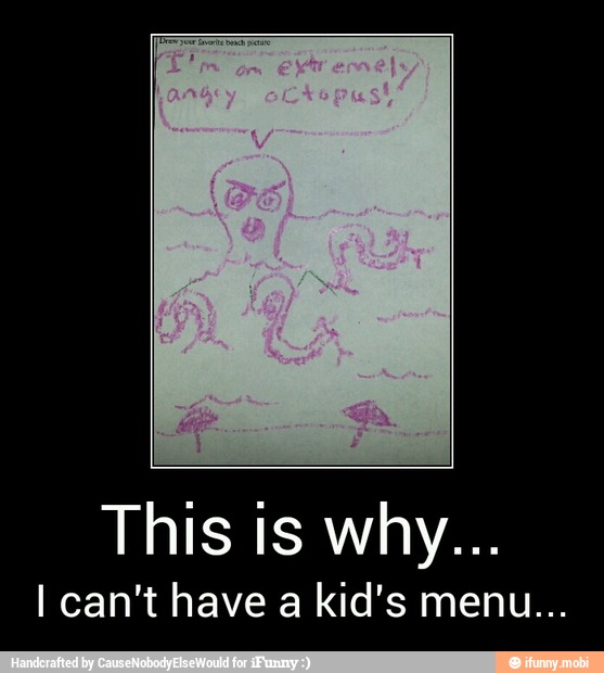 This is why...
I can't have a kid's menu...