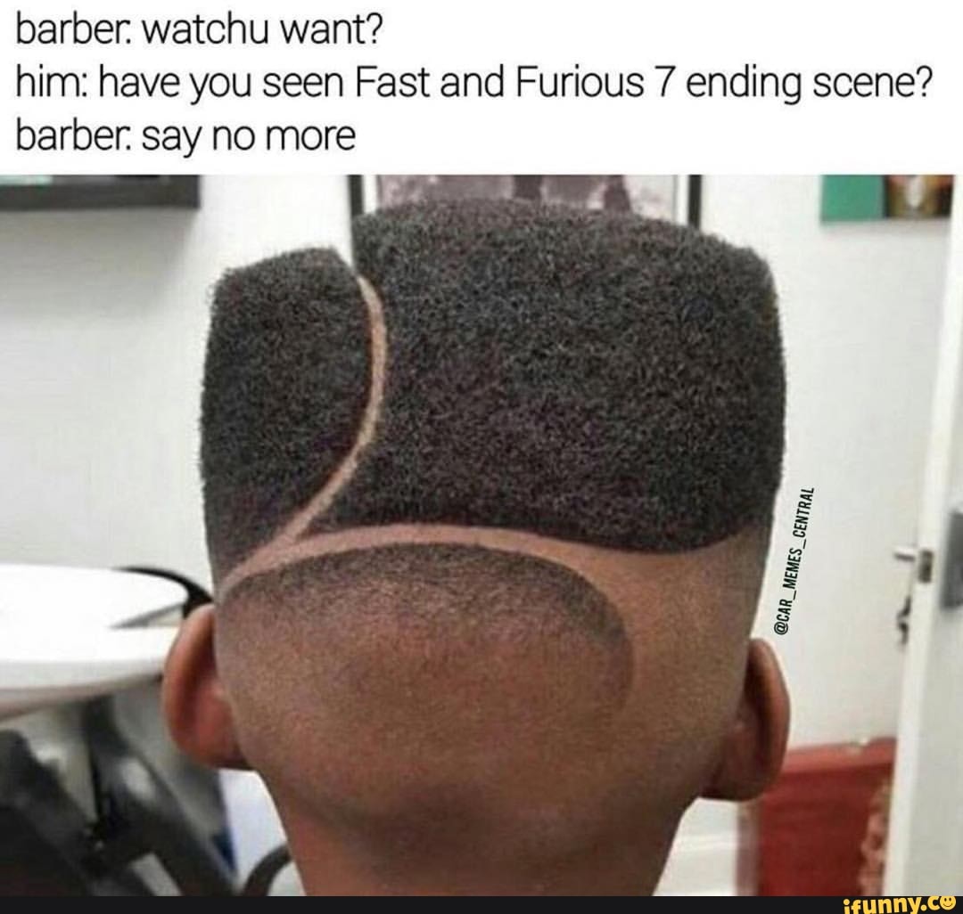 Barber Watchu Want Him Have You Seen Fast And Furious 7 Ending Scene Barber Say No More Ifunny