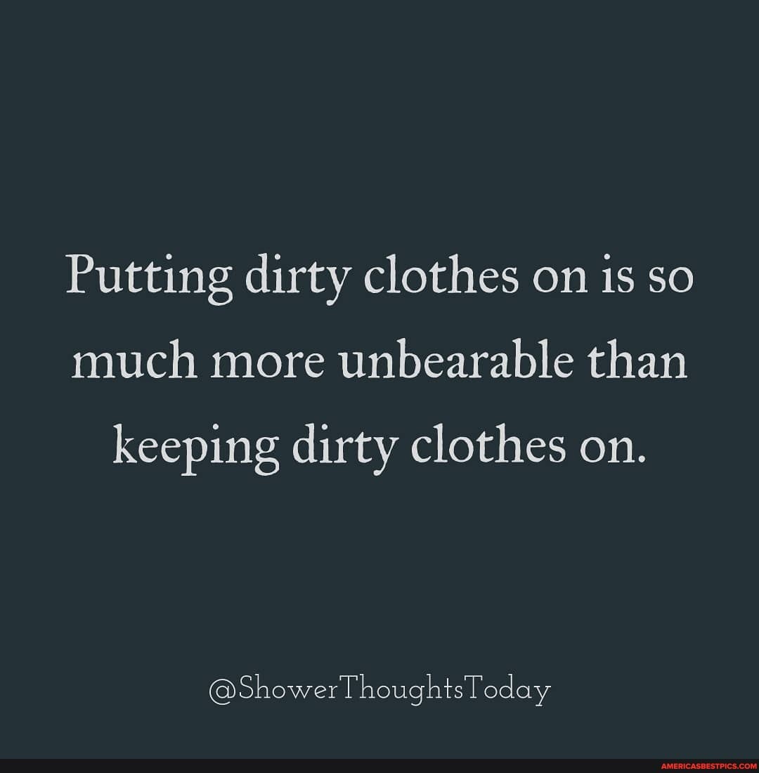 Putting dirty clothes on is so much more unbearable than
keeping dirty clothes on.
@ShowerThoughtsToday
