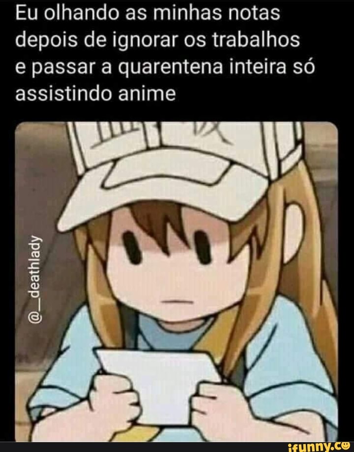 Eu olhando as minhas notas
depois de ignorar os trabalhos
e passar a quarentena inteira só
assistindo anime