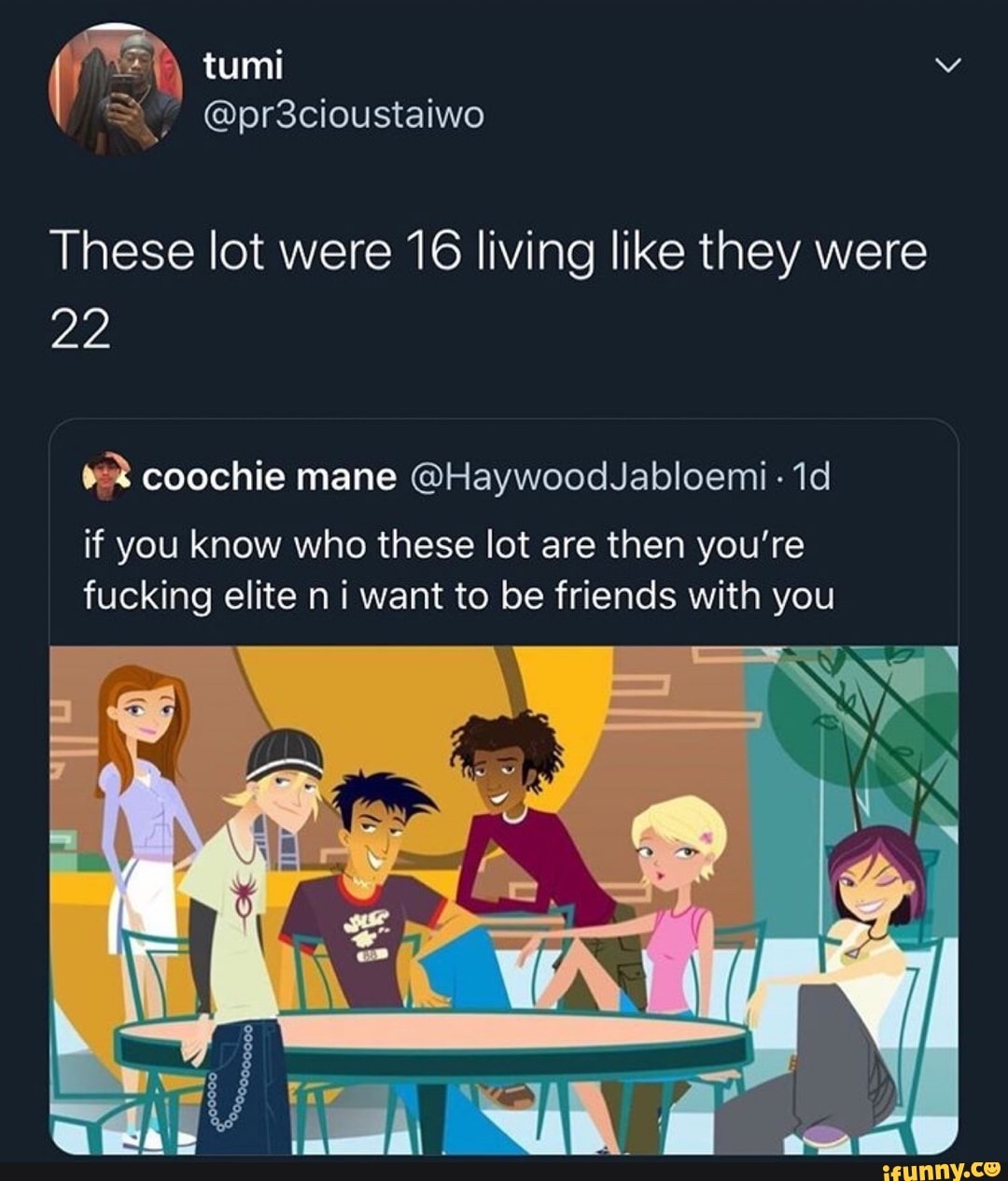 These lot were 16 living like they were
if you know who these lot are then you're
fucking elite n i want to be friends with you