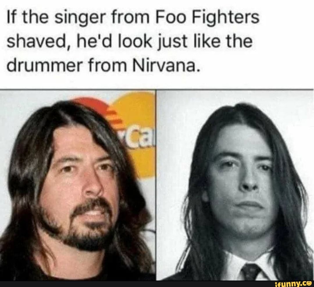 If the singer from Foo Fighters shaved, he'd look just like the drummer from Nirvana.