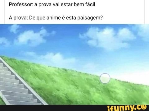Professor: prova vai estar bem fácil
A prova: De que anime é esta paisagem?