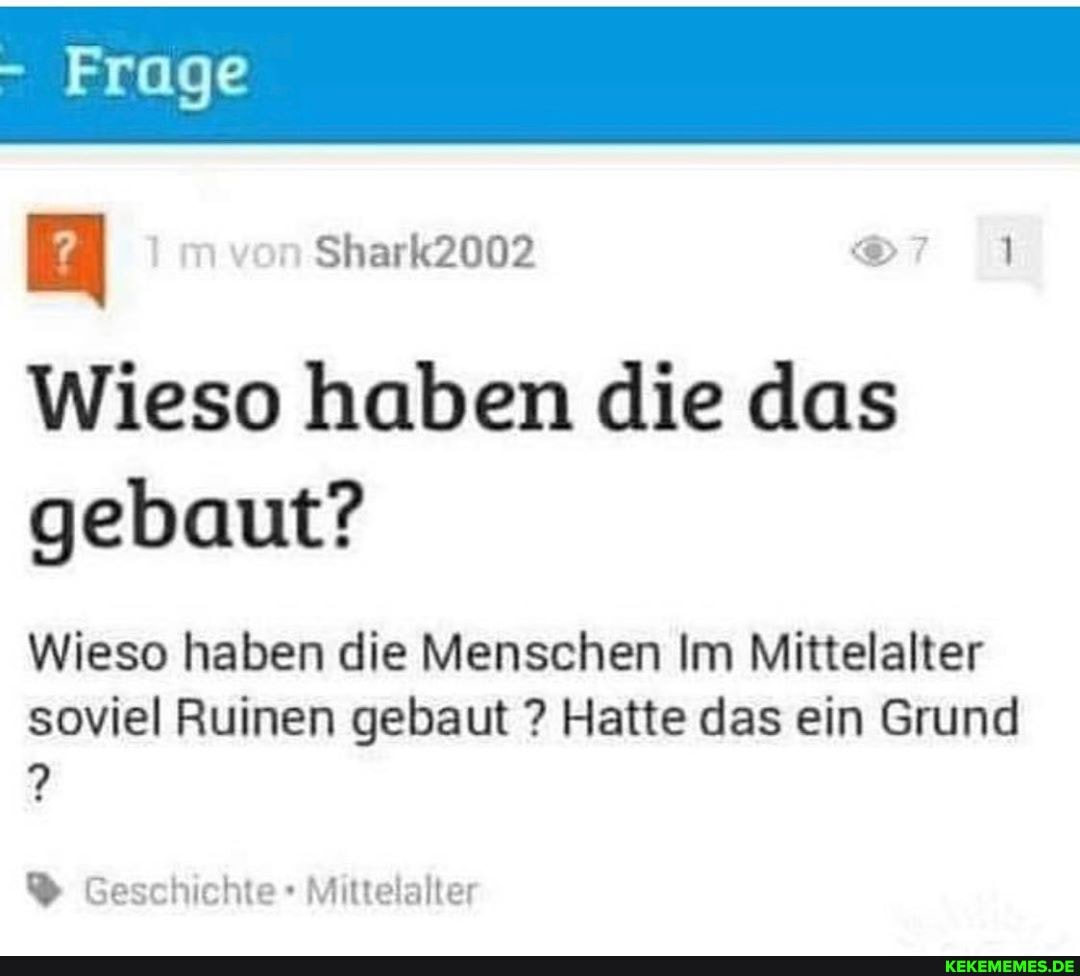 Frage m von Shark2002
Wieso haben die das gebaut?
Wieso haben die Menschen Im Mittelalter
soviel Ruinen gebaut ? Hatte das ein Grund
Geschichte Mittelalter