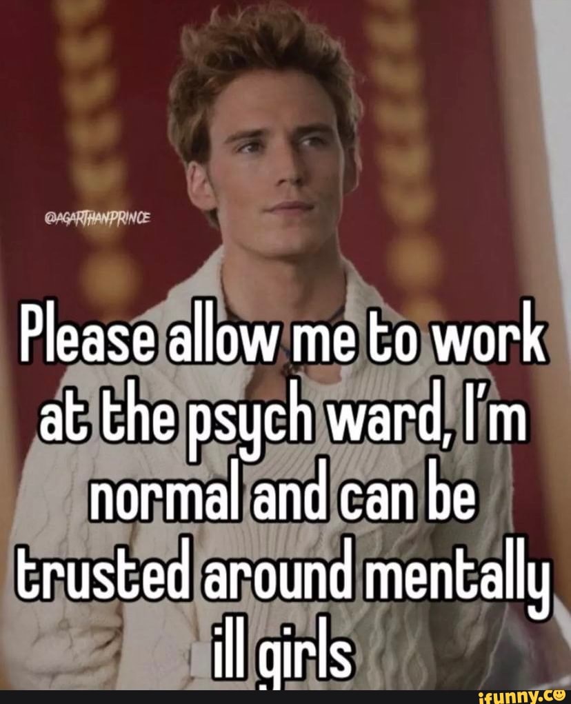 Please Allow Me To Work At The Psych Ward Im Normal And Can Be Trusted Around Mentally Il 5956