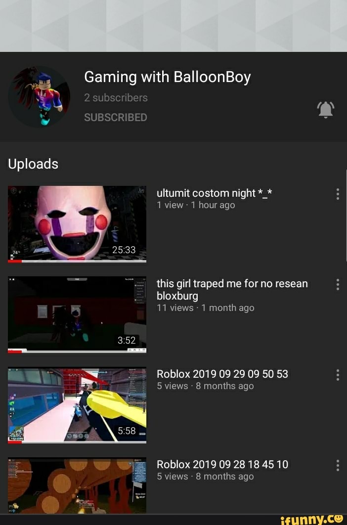 Gaming with BalloonBoy
ultumit costom night
1 view 1 hour ago
this girl traped me for no resean bloxburg
11 views - 1 month ago
Roblox 2019 09 29 09 50 53
5 views - 8 months ago
Roblox 2019 09 28 18 45 10
5 views - 8 months ago