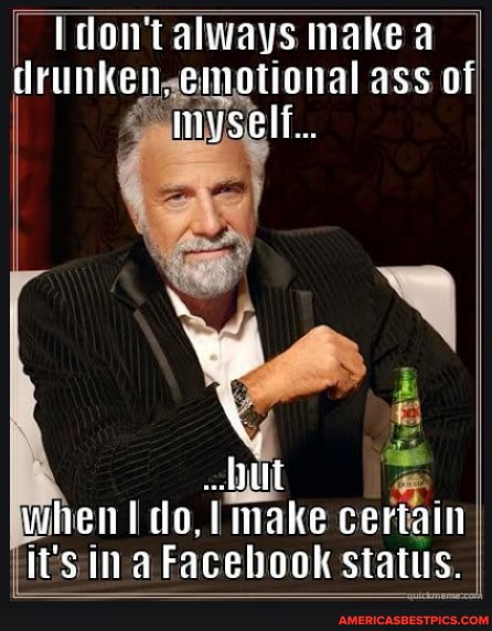 don't always make a
drunkengemotional ass of
Lit when do, make certain it's in a Facebook status.