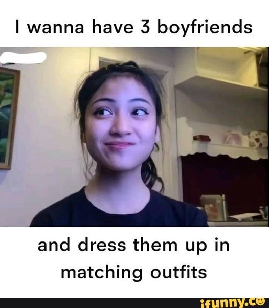 I wanna have 3 boyfriends and dress them up in matching outfits - iFunny