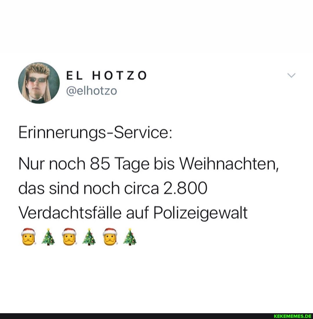Erinnerung s-Service:
Nur noch 85 Tage bis Weihnachten, das sind noch circa 2.800
Verdachtsfälle auf Polizeigewalt