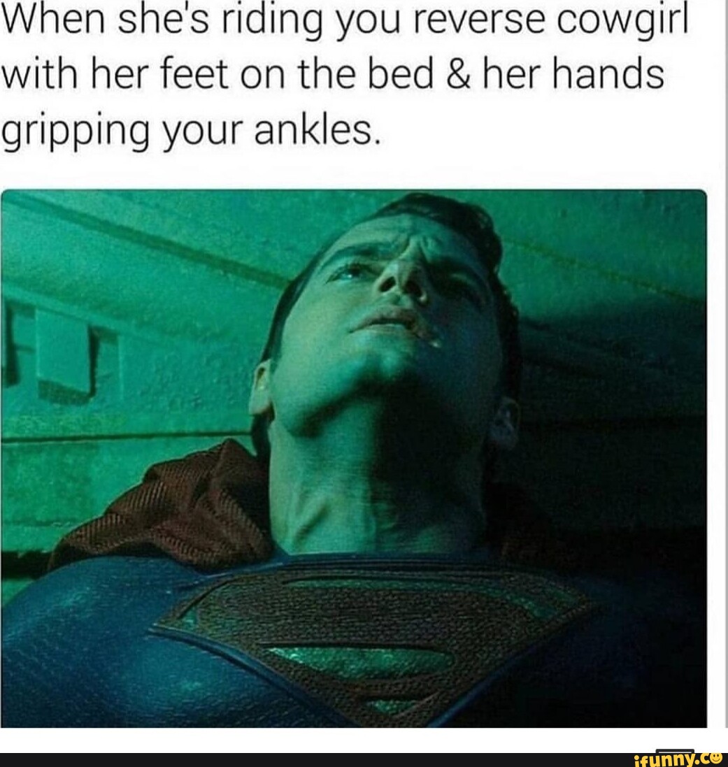 When Shes riding you reverse cowgIr with her feet on the bed & her