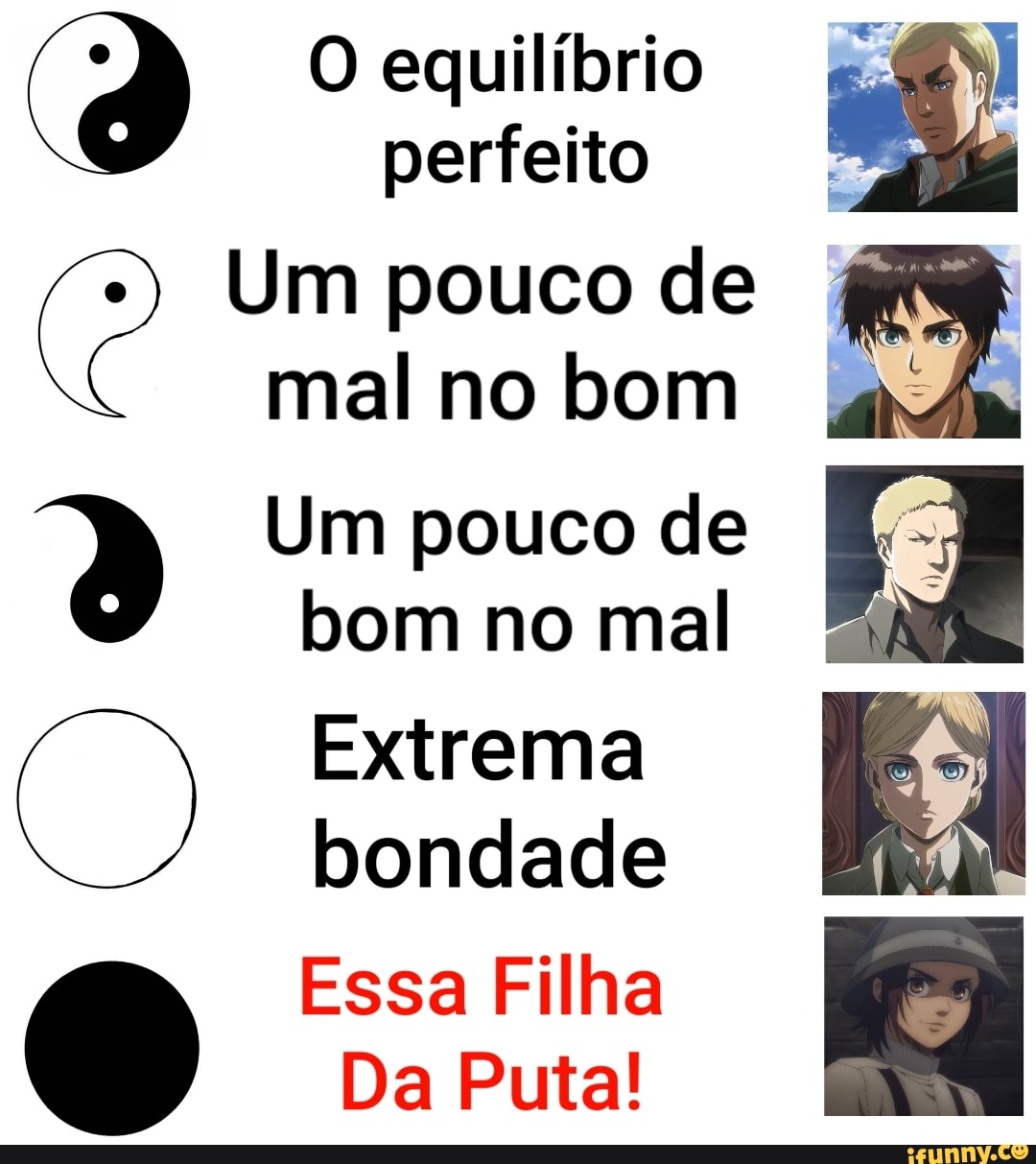 O equilíbrio perfeito
ANA
Um pouco de mal no bom
Um pouco de
bom no mal
Extrema bondade AM,
Essa Filha
Da Puta!