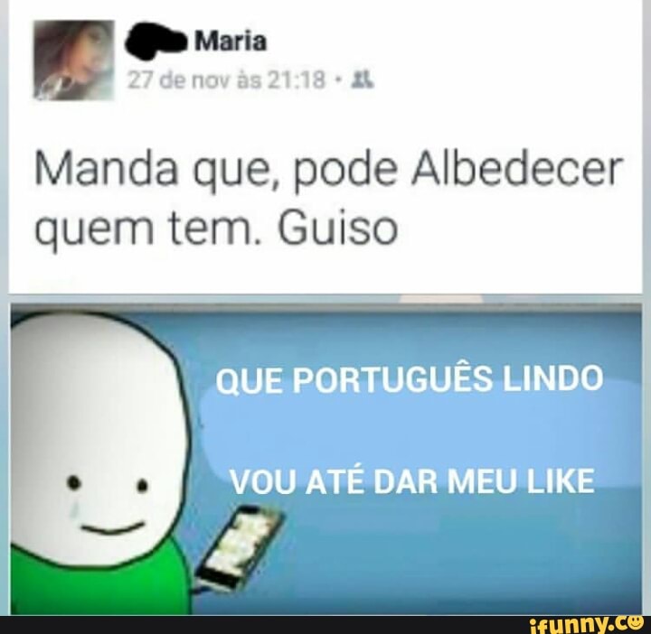 Manda que, pode Albedecer I
quem tem. Guiso
VOU ATÉ DAR MEU LIKE
E
