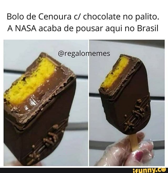 Bolo de Cenoura c/ chocolate no palito.
A NASA acaba de pousar aqui no Brasil